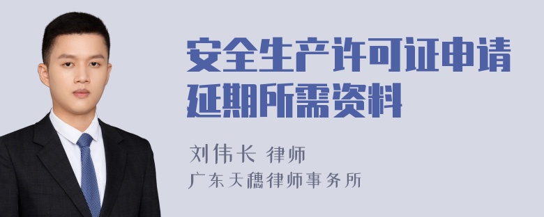 安全生产许可证申请延期所需资料