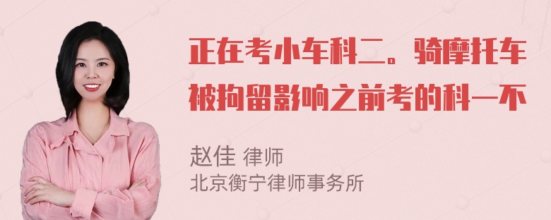 正在考小车科二。骑摩托车被拘留影响之前考的科一不