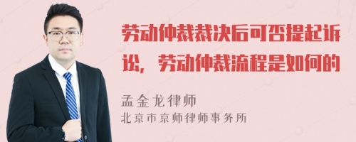 劳动仲裁裁决后可否提起诉讼，劳动仲裁流程是如何的