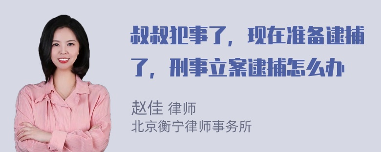 叔叔犯事了，现在准备逮捕了，刑事立案逮捕怎么办