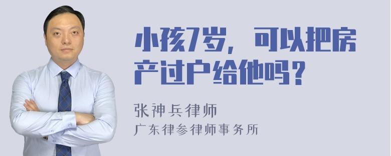 小孩7岁，可以把房产过户给他吗？