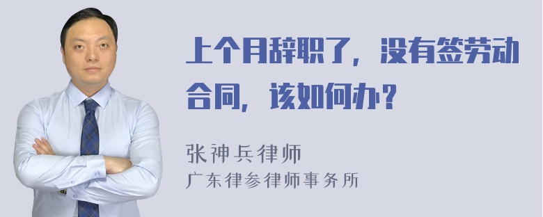 上个月辞职了，没有签劳动合同，该如何办？