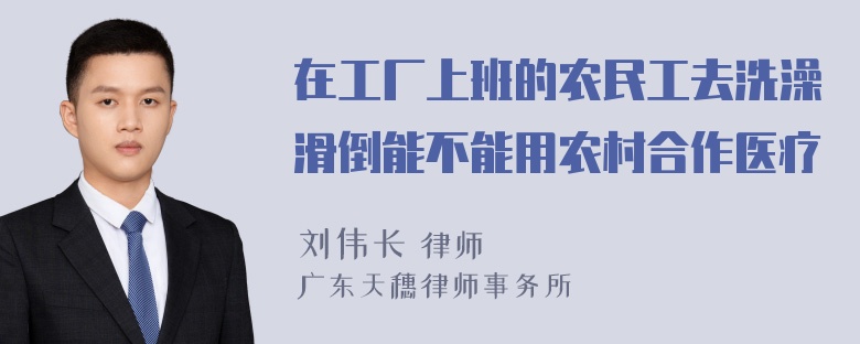 在工厂上班的农民工去洗澡滑倒能不能用农村合作医疗