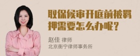 取保候审开庭前被羁押需要怎么办呢？