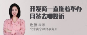 开发商一直拖着不办网签去哪投诉