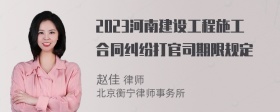 2023河南建设工程施工合同纠纷打官司期限规定