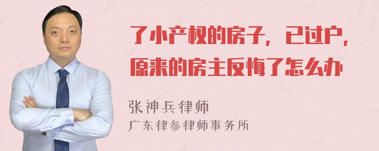 了小产权的房子，已过户，原来的房主反悔了怎么办