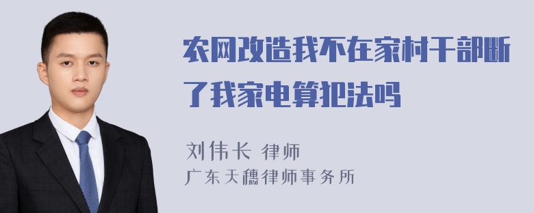 农网改造我不在家村干部断了我家电算犯法吗