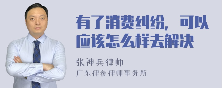 有了消费纠纷，可以应该怎么样去解决