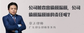 公司被查出偷税漏税，公司偷税漏税谁的责任呢？