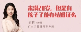 未满20岁，但是有孩子了能办结婚证么