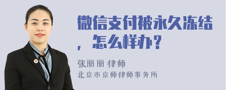 微信支付被永久冻结，怎么样办？