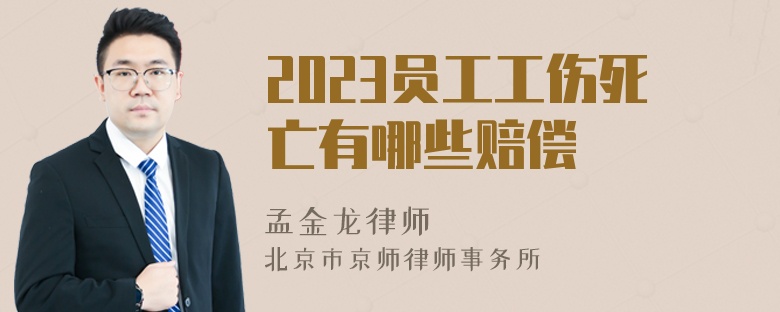 2023员工工伤死亡有哪些赔偿