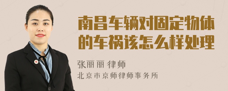 南昌车辆对固定物体的车祸该怎么样处理