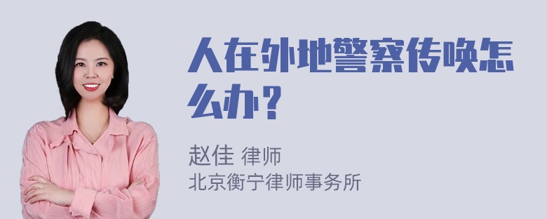 人在外地警察传唤怎么办？