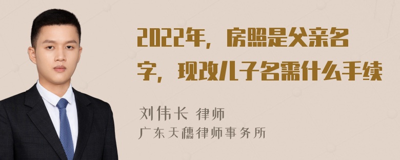 2022年，房照是父亲名字，现改儿子名需什么手续