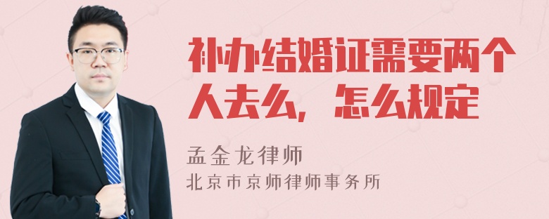 补办结婚证需要两个人去么，怎么规定