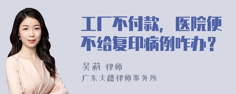 工厂不付款，医院便不给复印病例咋办？