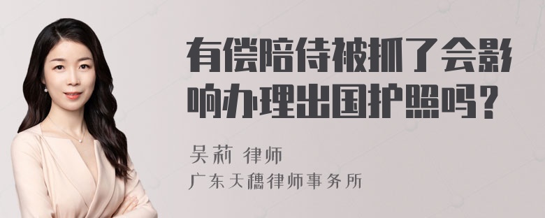 有偿陪侍被抓了会影响办理出国护照吗？