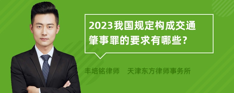 2023我国规定构成交通肇事罪的要求有哪些？