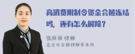 高消费限制令资金会被冻结吗，还有怎么解除？