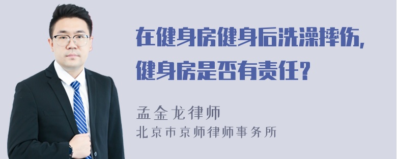 在健身房健身后洗澡摔伤，健身房是否有责任？