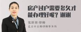 房产过户需要多久才能办理好呢？谢谢