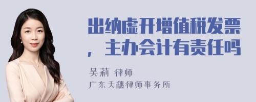 出纳虚开增值税发票，主办会计有责任吗