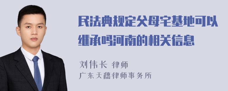 民法典规定父母宅基地可以继承吗河南的相关信息