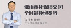 佛山市社保停交14个月能补缴费吗