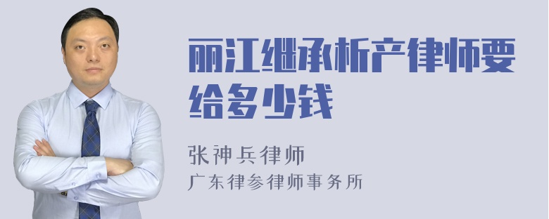 丽江继承析产律师要给多少钱