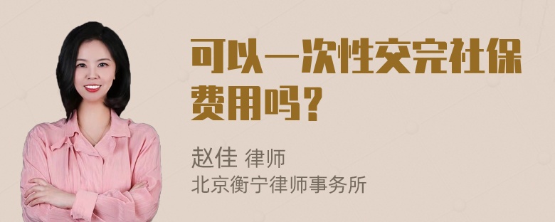 可以一次性交完社保费用吗？