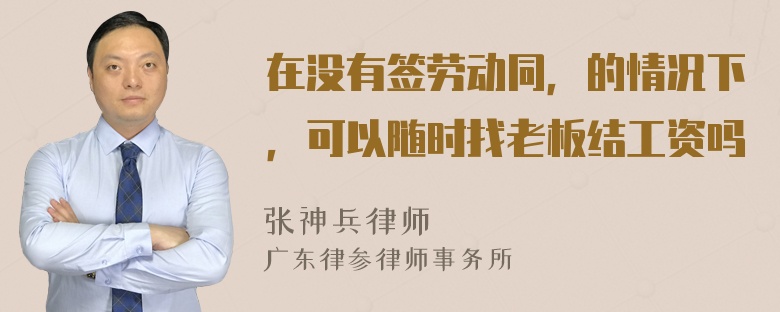 在没有签劳动同，的情况下，可以随时找老板结工资吗