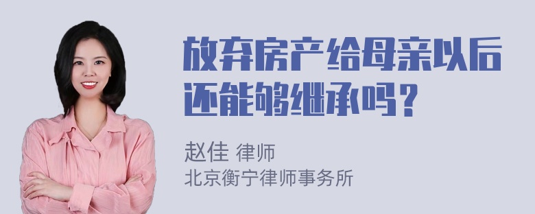 放弃房产给母亲以后还能够继承吗？