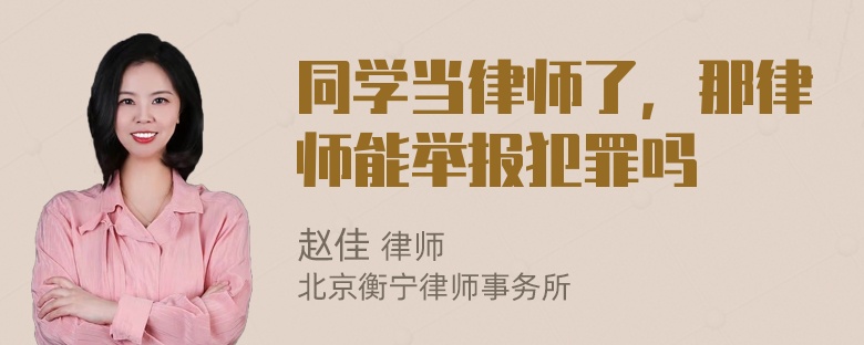 同学当律师了，那律师能举报犯罪吗