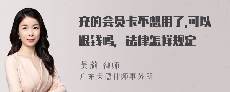 充的会员卡不想用了,可以退钱吗，法律怎样规定