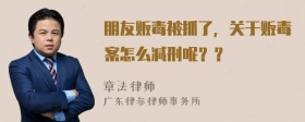 朋友贩毒被抓了，关于贩毒案怎么减刑呢？？