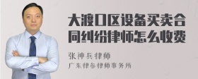 大渡口区设备买卖合同纠纷律师怎么收费