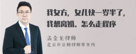 我女方，女儿快一岁半了，我想离婚。怎么走程序