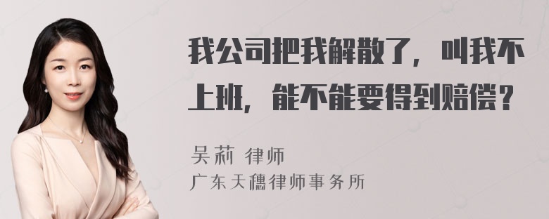 我公司把我解散了，叫我不上班，能不能要得到赔偿？