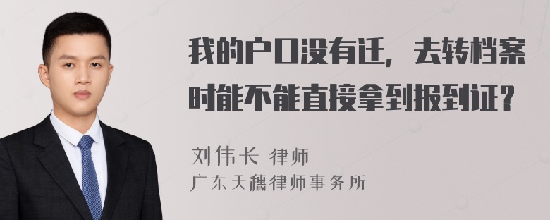 我的户口没有迁，去转档案时能不能直接拿到报到证？