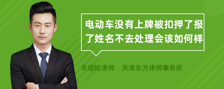 电动车没有上牌被扣押了报了姓名不去处理会该如何样