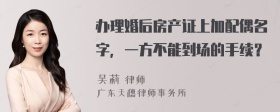 办理婚后房产证上加配偶名字，一方不能到场的手续？