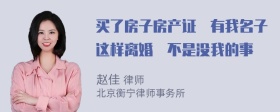 买了房子房产证沒有我名子这样离婚昰不是没我的事