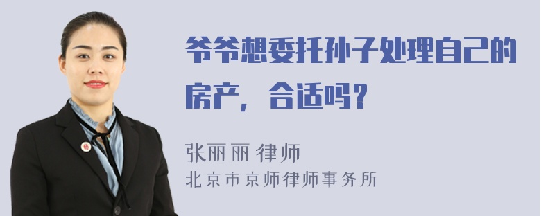 爷爷想委托孙子处理自己的房产，合适吗？