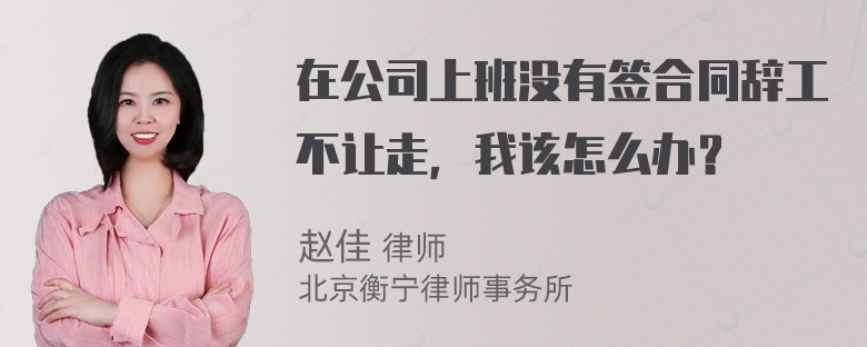 在公司上班没有签合同辞工不让走，我该怎么办？