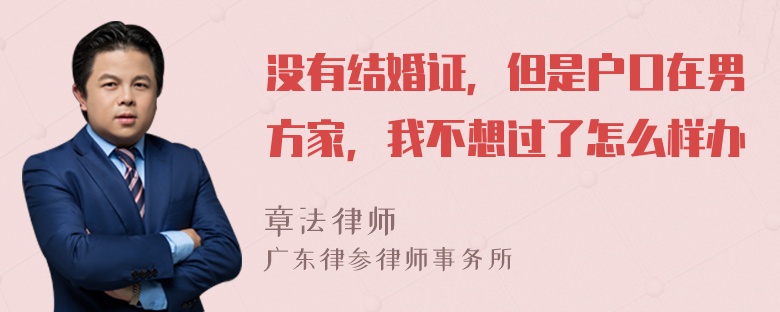 没有结婚证，但是户口在男方家，我不想过了怎么样办