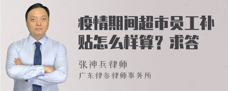 疫情期间超市员工补贴怎么样算？求答