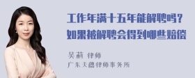 工作年满十五年能解聘吗？如果被解聘会得到哪些赔偿