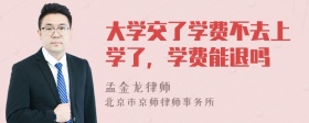 大学交了学费不去上学了，学费能退吗